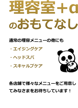 理容室+αのおもてなし 通常の理容メニューの他にもエイジングケア、ヘッドスパ、スキャルプケア。各店舗で様々なメニューをご用意してみなさまをお待ちしています！